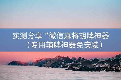 实测分享“微信麻将胡牌神器（专用辅牌神器免安装）