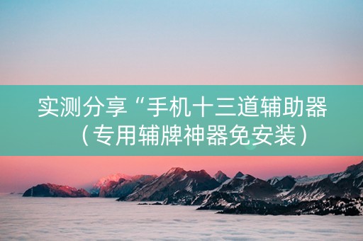 实测分享“手机十三道辅助器（专用辅牌神器免安装）