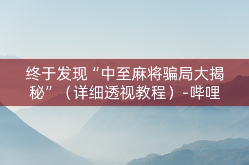 终于发现“中至麻将骗局大揭秘”（详细透视教程）-哔哩哔哩