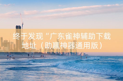 终于发现“广东雀神辅助下载地址（助赢神器通用版）