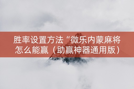 胜率设置方法“微乐内蒙麻将怎么能赢（助赢神器通用版）