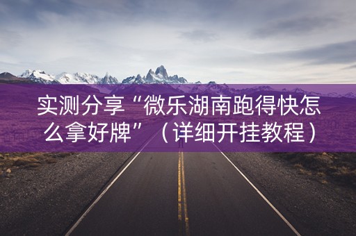 实测分享“微乐湖南跑得快怎么拿好牌”（详细开挂教程）-哔哩哔哩