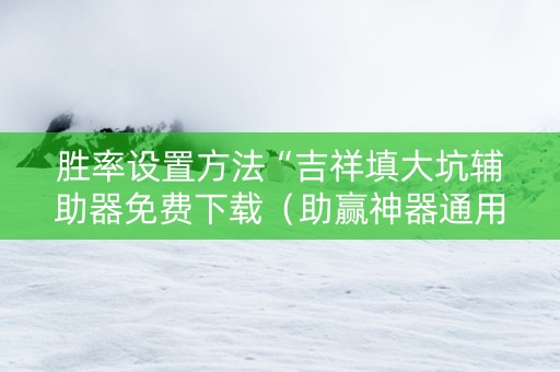 胜率设置方法“吉祥填大坑辅助器免费下载（助赢神器通用版）