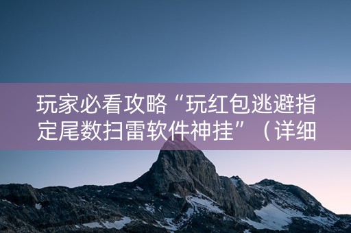 玩家必看攻略“玩红包逃避指定尾数扫雷软件神挂”（详细透视教程）-哔哩哔哩