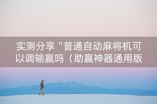 实测分享“普通自动麻将机可以调输赢吗（助赢神器通用版）
