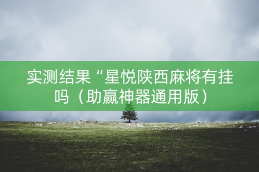 实测结果“星悦陕西麻将有挂吗（助赢神器通用版）