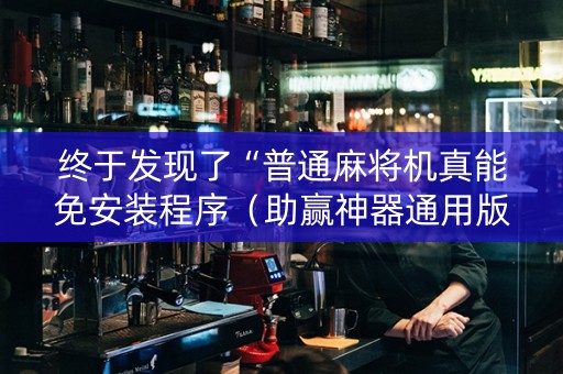 终于发现了“普通麻将机真能免安装程序（助赢神器通用版）