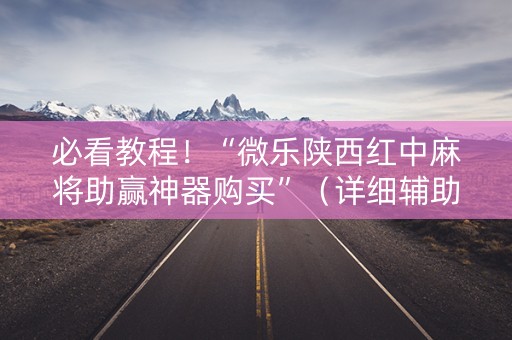 必看教程！“微乐陕西红中麻将助赢神器购买”（详细辅助教程）-哔哩哔哩