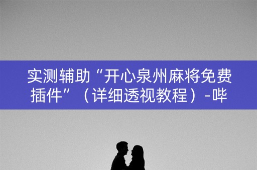 实测辅助“开心泉州麻将免费插件”（详细透视教程）-哔哩哔哩