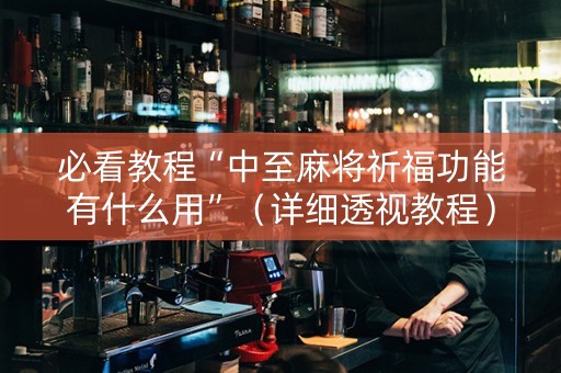 必看教程“中至麻将祈福功能有什么用”（详细透视教程）-哔哩哔哩