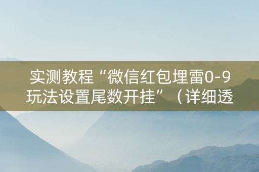 实测教程“微信红包埋雷0-9玩法设置尾数开挂”（详细透视教程）-哔哩哔哩