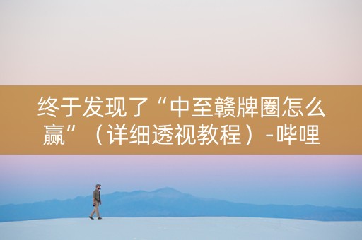 终于发现了“中至赣牌圈怎么赢”（详细透视教程）-哔哩哔哩