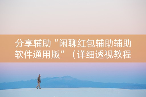 分享辅助“闲聊红包辅助辅助软件通用版”（详细透视教程）-哔哩哔哩