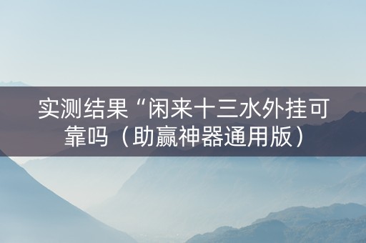 实测结果“闲来十三水外挂可靠吗（助赢神器通用版）