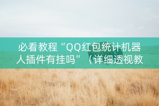 必看教程“QQ红包统计机器人插件有挂吗”（详细透视教程）-哔哩哔哩