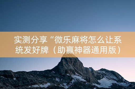 实测分享“微乐麻将怎么让系统发好牌（助赢神器通用版）