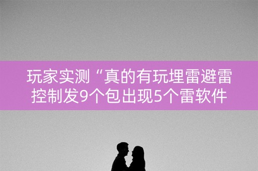 玩家实测“真的有玩埋雷避雷控制发9个包出现5个雷软件有吗”（详细透视教程）-哔哩哔哩