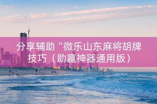 分享辅助“微乐山东麻将胡牌技巧（助赢神器通用版）