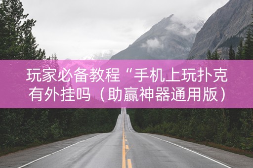 玩家必备教程“手机上玩扑克有外挂吗（助赢神器通用版）