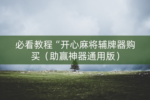 必看教程“开心麻将辅牌器购买（助赢神器通用版）