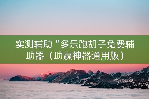 实测辅助“多乐跑胡子免费辅助器（助赢神器通用版）