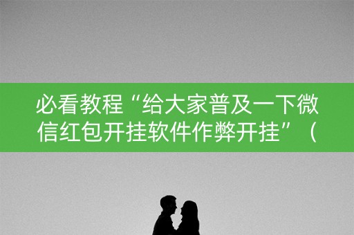 必看教程“给大家普及一下微信红包开挂软件作弊开挂”（详细透视教程）-哔哩哔哩