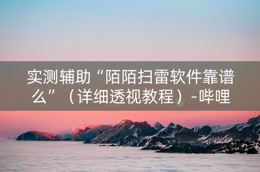实测辅助“陌陌扫雷软件靠谱么”（详细透视教程）-哔哩哔哩