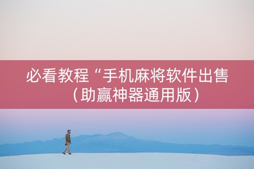 必看教程“手机麻将软件出售（助赢神器通用版）