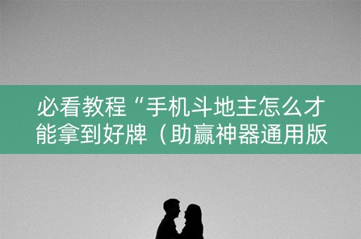 必看教程“手机斗地主怎么才能拿到好牌（助赢神器通用版）