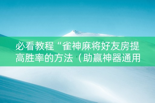 必看教程“雀神麻将好友房提高胜率的方法（助赢神器通用版）