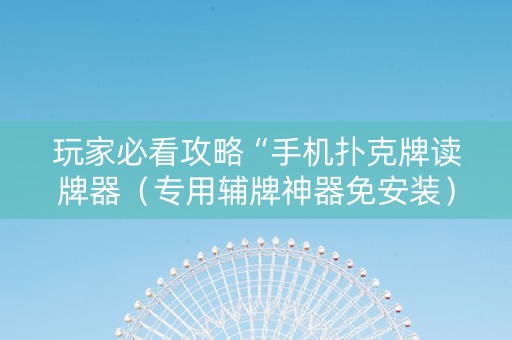 玩家必看攻略“手机扑克牌读牌器（专用辅牌神器免安装）