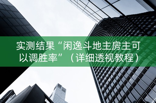 实测结果“闲逸斗地主房主可以调胜率”（详细透视教程）-哔哩哔哩