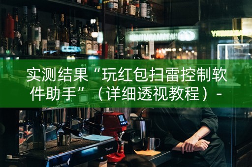 实测结果“玩红包扫雷控制软件助手”（详细透视教程）-哔哩哔哩