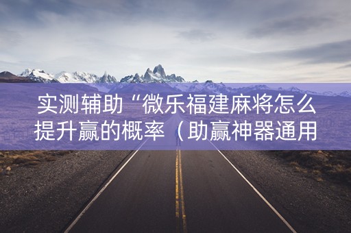 实测辅助“微乐福建麻将怎么提升赢的概率（助赢神器通用版）