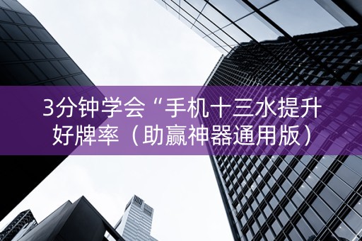 3分钟学会“手机十三水提升好牌率（助赢神器通用版）