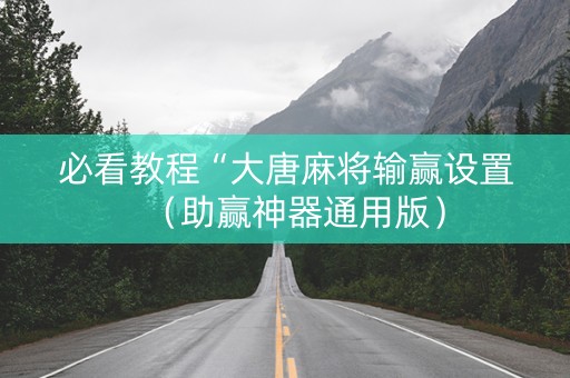 必看教程“大唐麻将输赢设置（助赢神器通用版）