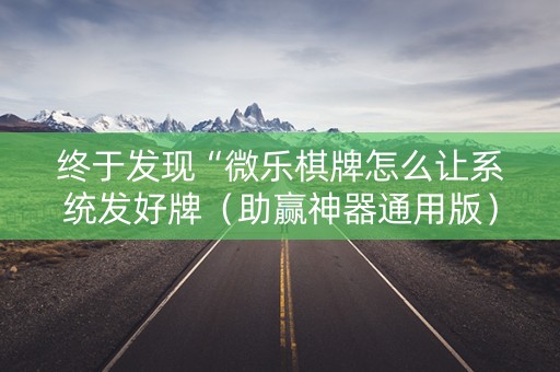 终于发现“微乐棋牌怎么让系统发好牌（助赢神器通用版）
