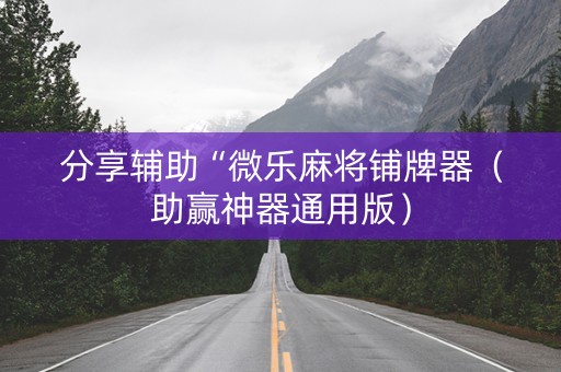分享辅助“微乐麻将铺牌器（助赢神器通用版）