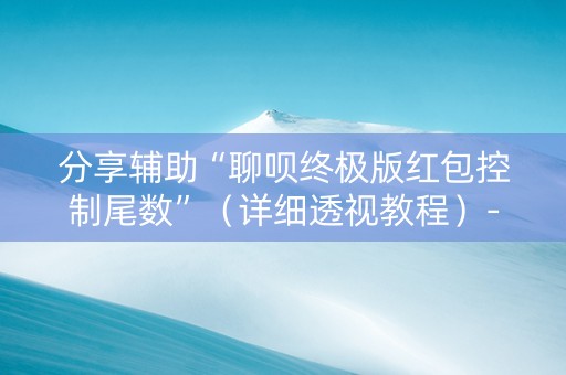 分享辅助“聊呗终极版红包控制尾数”（详细透视教程）-哔哩哔哩