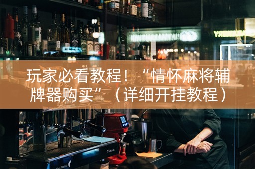 玩家必看教程！“情怀麻将辅牌器购买”（详细开挂教程）-哔哩哔哩