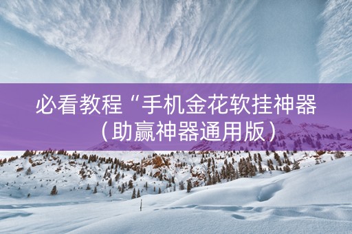 必看教程“手机金花软挂神器（助赢神器通用版）