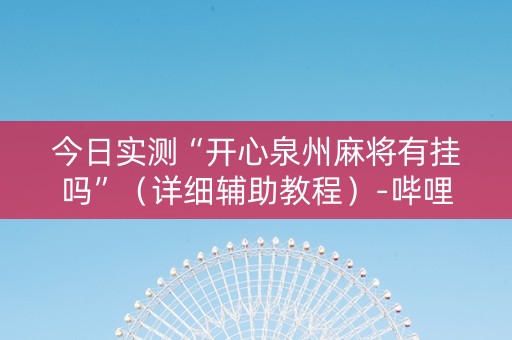 今日实测“开心泉州麻将有挂吗”（详细辅助教程）-哔哩哔哩