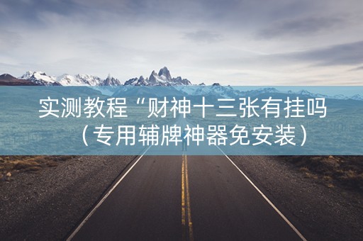 实测教程“财神十三张有挂吗（专用辅牌神器免安装）