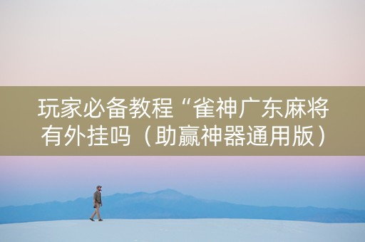 玩家必备教程“雀神广东麻将有外挂吗（助赢神器通用版）