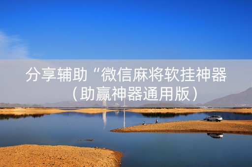 分享辅助“微信麻将软挂神器（助赢神器通用版）