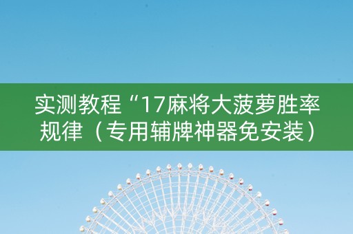 实测教程“17麻将大菠萝胜率规律（专用辅牌神器免安装）