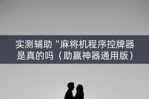 实测辅助“麻将机程序控牌器是真的吗（助赢神器通用版）