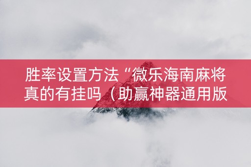 胜率设置方法“微乐海南麻将真的有挂吗（助赢神器通用版）
