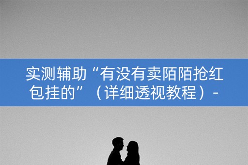 实测辅助“有没有卖陌陌抢红包挂的”（详细透视教程）-哔哩哔哩