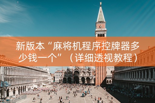 新版本“麻将机程序控牌器多少钱一个”（详细透视教程）-哔哩哔哩